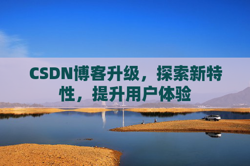 CSDN博客升级，探索新特性，提升用户体验